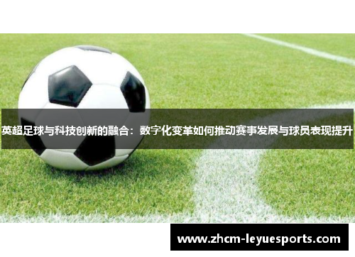 英超足球与科技创新的融合:数字化变革如何推动赛事发展与球员表现提升 英超足球与科技创新的融合:数字化变革如何推动赛事发展与球员表现提升