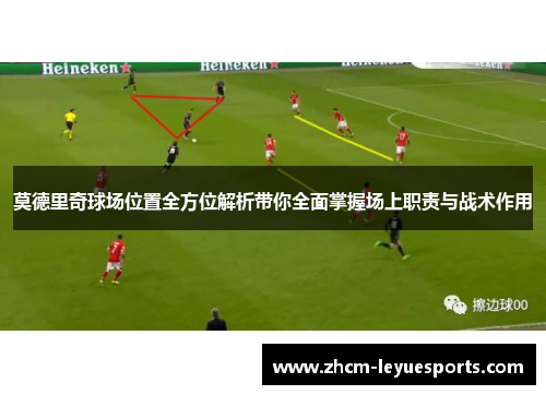 莫德里奇球场位置全方位解析带你全面掌握场上职责与战术作用 莫德里奇球场位置全方位解析带你全面掌握场上职责与战术作用