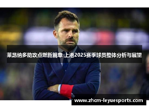莱昂纳多助攻点燃新篇章 上港2025赛季球员整体分析与展望 莱昂纳多助攻点燃新篇章 上港2025赛季球员整体分析与展望