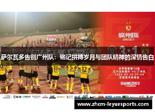 萨尔瓦多告别广州队:铭记拼搏岁月与团队精神的深情告白 萨尔瓦多告别广州队:铭记拼搏岁月与团队精神的深情告白