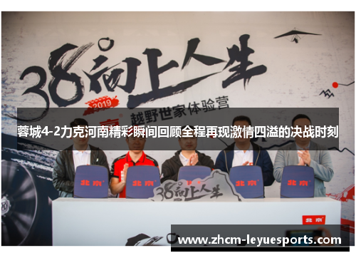 蓉城4-2力克河南精彩瞬间回顾全程再现激情四溢的决战时刻 蓉城4-2力克河南精彩瞬间回顾全程再现激情四溢的决战时刻