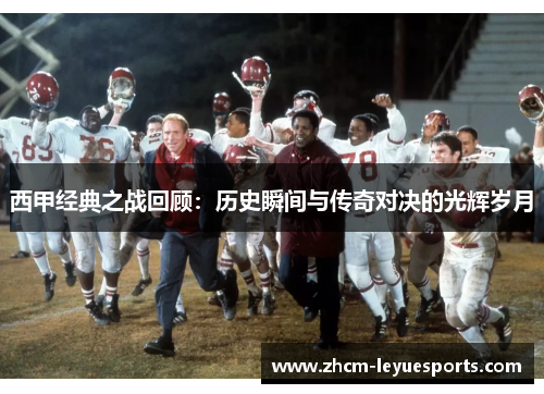 西甲经典之战回顾:历史瞬间与传奇对决的光辉岁月 西甲经典之战回顾:历史瞬间与传奇对决的光辉岁月