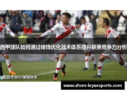 西甲球队如何通过锋线优化战术体系提升联赛竞争力分析 西甲球队如何通过锋线优化战术体系提升联赛竞争力分析