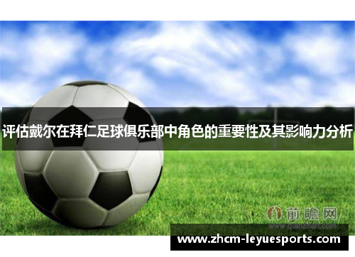 评估戴尔在拜仁足球俱乐部中角色的重要性及其影响力分析 评估戴尔在拜仁足球俱乐部中角色的重要性及其影响力分析