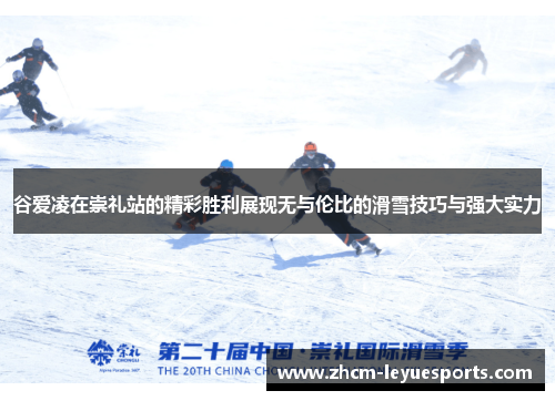 谷爱凌在崇礼站的精彩胜利展现无与伦比的滑雪技巧与强大实力 谷爱凌在崇礼站的精彩胜利展现无与伦比的滑雪技巧与强大实力