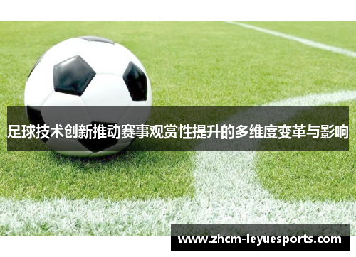 足球技术创新推动赛事观赏性提升的多维度变革与影响 足球技术创新推动赛事观赏性提升的多维度变革与影响