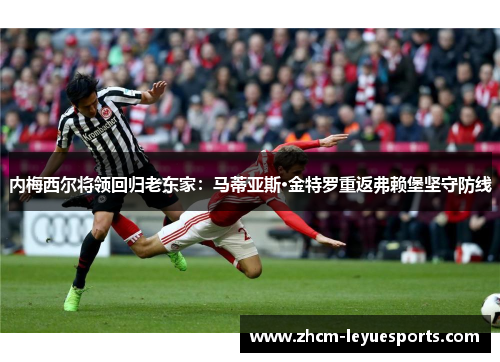 内梅西尔将领回归老东家：马蒂亚斯·金特罗重返弗赖堡坚守防线