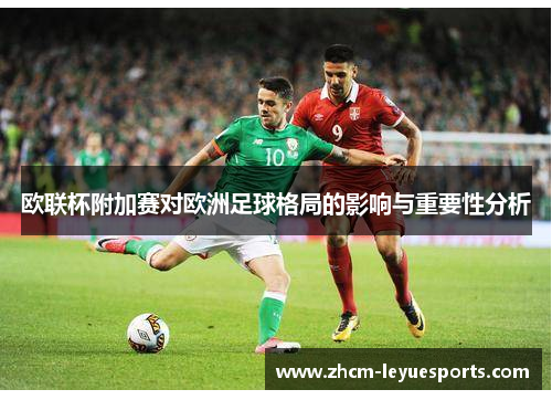 欧联杯附加赛对欧洲足球格局的影响与重要性分析 欧联杯附加赛对欧洲足球格局的影响与重要性分析