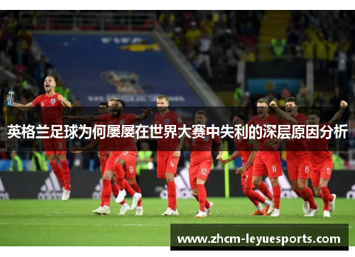 英格兰足球为何屡屡在世界大赛中失利的深层原因分析