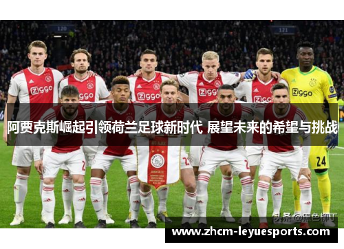 阿贾克斯崛起引领荷兰足球新时代 展望未来的希望与挑战 阿贾克斯崛起引领荷兰足球新时代 展望未来的希望与挑战