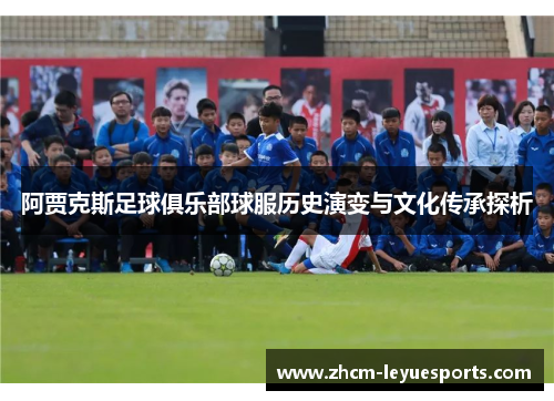 阿贾克斯足球俱乐部球服历史演变与文化传承探析 阿贾克斯足球俱乐部球服历史演变与文化传承探析