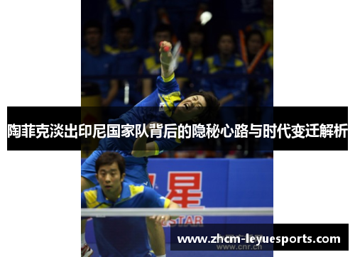 陶菲克淡出印尼国家队背后的隐秘心路与时代变迁解析