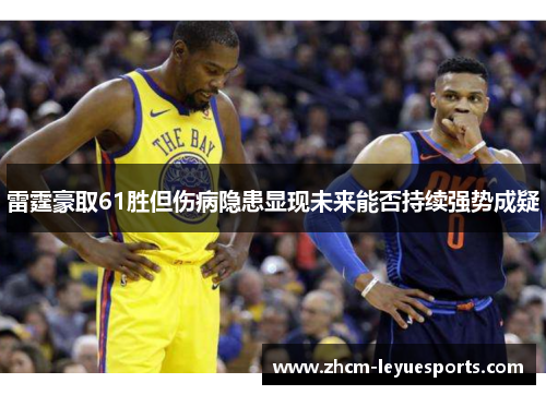 雷霆豪取61胜但伤病隐患显现未来能否持续强势成疑 雷霆豪取61胜但伤病隐患显现未来能否持续强势成疑