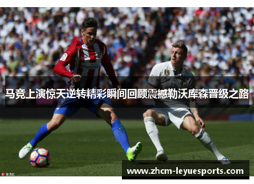 马竞上演惊天逆转精彩瞬间回顾震撼勒沃库森晋级之路