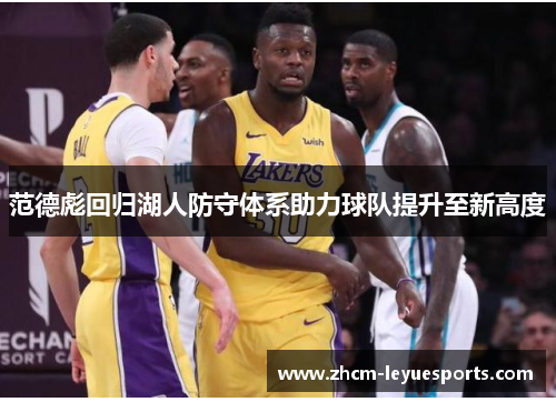 范德彪回归湖人防守体系助力球队提升至新高度 范德彪回归湖人防守体系助力球队提升至新高度