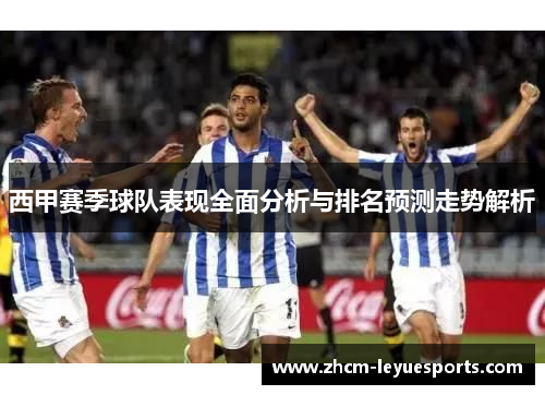 西甲赛季球队表现全面分析与排名预测走势解析