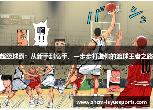 超级球霸:从新手到高手,一步步打造你的篮球王者之路 超级球霸:从新手到高手,一步步打造你的篮球王者之路