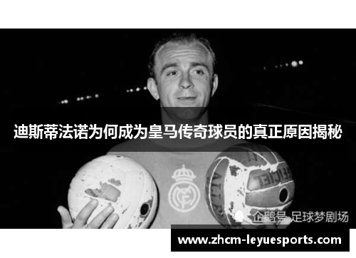迪斯蒂法诺为何成为皇马传奇球员的真正原因揭秘 迪斯蒂法诺为何成为皇马传奇球员的真正原因揭秘