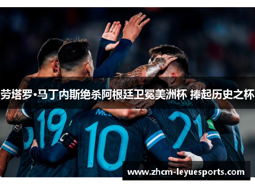 劳塔罗·马丁内斯绝杀阿根廷卫冕美洲杯 捧起历史之杯 劳塔罗·马丁内斯绝杀阿根廷卫冕美洲杯 捧起历史之杯