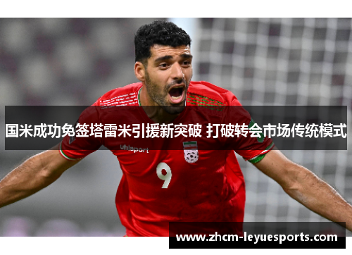 国米成功免签塔雷米引援新突破 打破转会市场传统模式