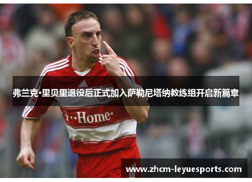 弗兰克·里贝里退役后正式加入萨勒尼塔纳教练组开启新篇章 弗兰克·里贝里退役后正式加入萨勒尼塔纳教练组开启新篇章