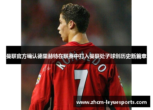 曼联官方确认德里赫特在联赛中打入曼联处子球创历史新篇章 曼联官方确认德里赫特在联赛中打入曼联处子球创历史新篇章