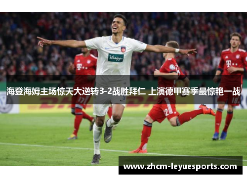 海登海姆主场惊天大逆转3-2战胜拜仁 上演德甲赛季最惊艳一战 海登海姆主场惊天大逆转3-2战胜拜仁 上演德甲赛季最惊艳一战