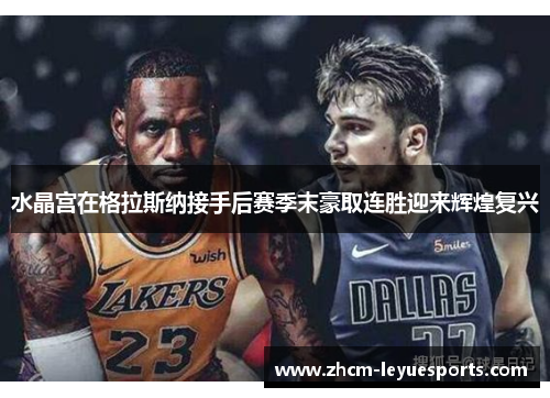 水晶宫在格拉斯纳接手后赛季末豪取连胜迎来辉煌复兴 水晶宫在格拉斯纳接手后赛季末豪取连胜迎来辉煌复兴