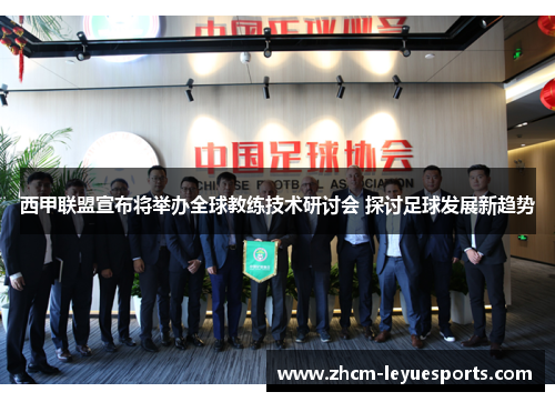 西甲联盟宣布将举办全球教练技术研讨会 探讨足球发展新趋势 西甲联盟宣布将举办全球教练技术研讨会 探讨足球发展新趋势