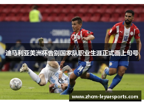 迪马利亚美洲杯告别国家队职业生涯正式画上句号 迪马利亚美洲杯告别国家队职业生涯正式画上句号