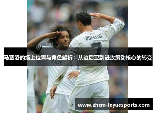 马塞洛的场上位置与角色解析：从边后卫到进攻策动核心的转变