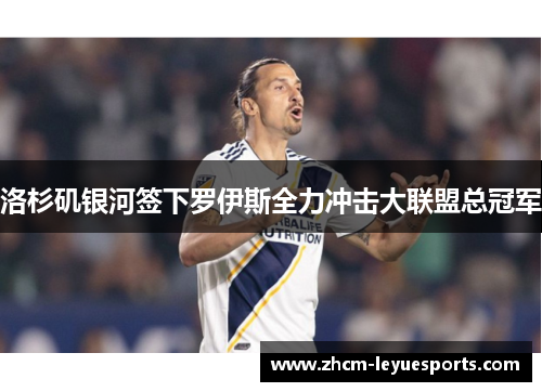 洛杉矶银河签下罗伊斯全力冲击大联盟总冠军 洛杉矶银河签下罗伊斯全力冲击大联盟总冠军