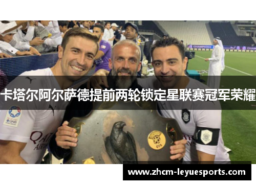 卡塔尔阿尔萨德提前两轮锁定星联赛冠军荣耀 卡塔尔阿尔萨德提前两轮锁定星联赛冠军荣耀