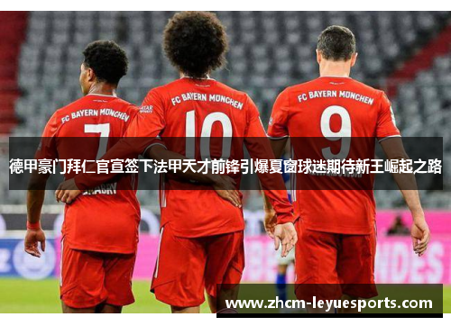 德甲豪门拜仁官宣签下法甲天才前锋引爆夏窗球迷期待新王崛起之路 德甲豪门拜仁官宣签下法甲天才前锋引爆夏窗球迷期待新王崛起之路